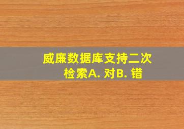 威廉数据库支持二次检索A. 对B. 错